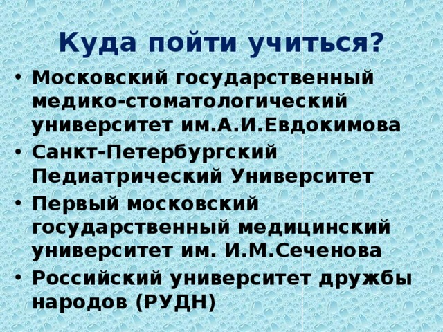 Куда пойти учиться? Московский государственный медико-стоматологический университет им.А.И.Евдокимова Санкт-Петербургский Педиатрический Университет Первый московский государственный медицинский университет им. И.М.Сеченова Российский университет дружбы народов (РУДН) 