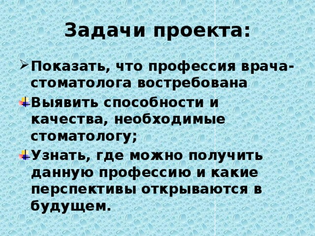 Задачи проекта: Показать, что профессия врача-стоматолога востребована Выявить способности и качества, необходимые стоматологу; Узнать, где можно получить данную профессию и какие перспективы открываются в будущем. 