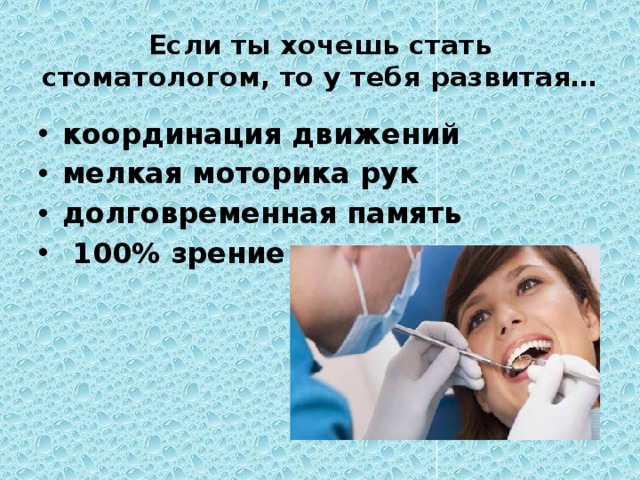 Если ты хочешь стать стоматологом, то у тебя развитая… координация движений мелкая моторика рук долговременная память  100% зрение 