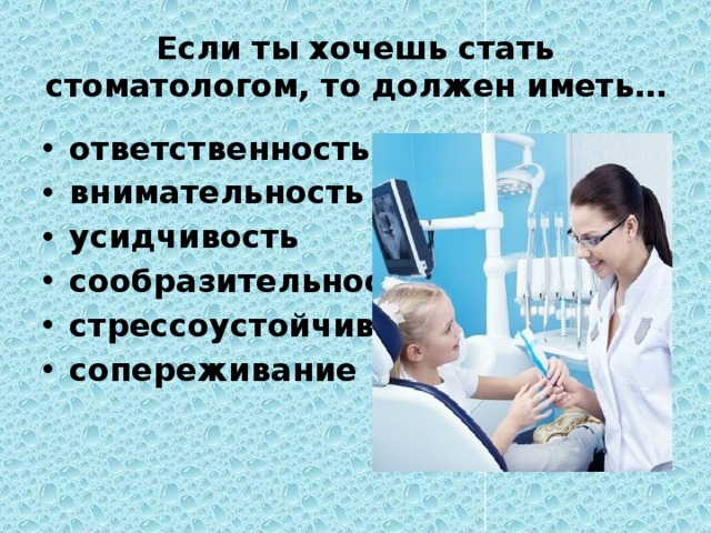 Если ты хочешь стать стоматологом, то должен иметь… ответственность внимательность усидчивость сообразительность стрессоустойчивость сопереживание 
