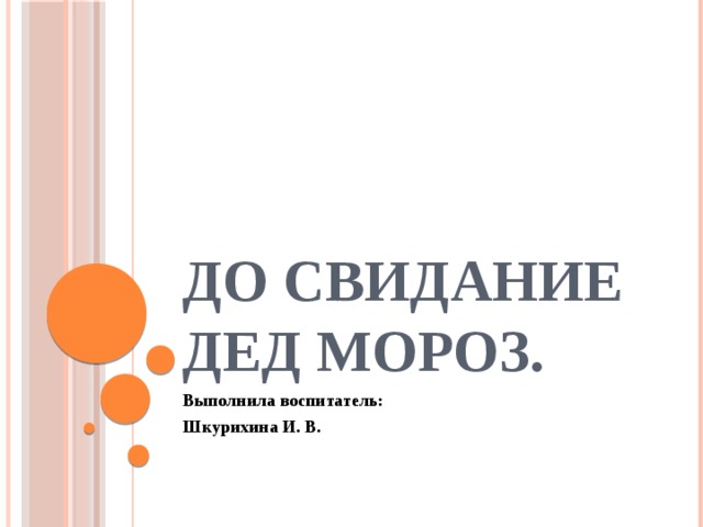 До свидание Дед Мороз. Выполнила воспитатель: Шкурихина И. В. 