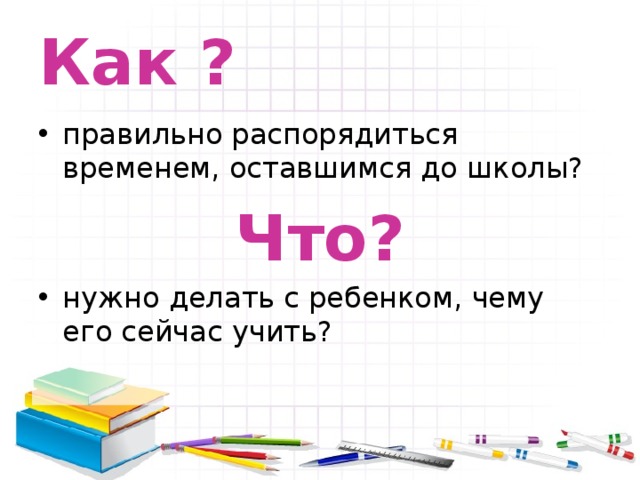 Как ? правильно распорядиться временем, оставшимся до школы? Что? нужно делать с ребенком, чему его сейчас учить? 