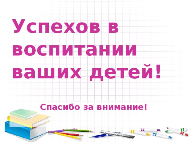 Успехов в воспитании ваших детей! Спасибо за внимание! 