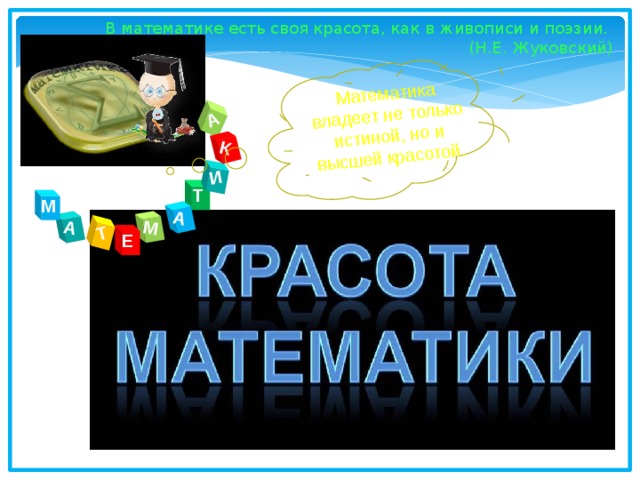 М А А Т И К А Математика владеет не только истиной, но и высшей красотой. В математике есть своя красота, как в живописи и поэзии. (Н.Е. Жуковский) Т М Е  