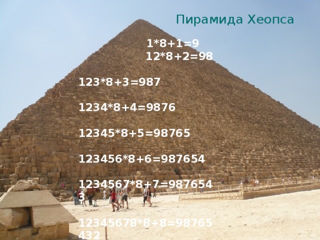 Пирамида Хеопса  1*8+1=9  12*8+2=98  123*8+3=987  1234*8+4=9876  12345*8+5=98765  123456*8+6=987654  1234567*8+7=9876543  12345678*8+8=98765432  123456789*8+9=987654321 