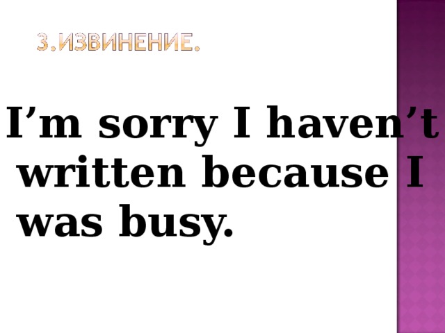 I’m sorry I haven’t written because I was busy.  