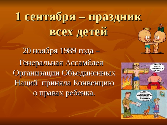1 сентября – праздник всех детей 20 ноября 1989 года – Генеральная Ассамблея Организации Объединенных Наций приняла Конвенцию о правах ребенка. 