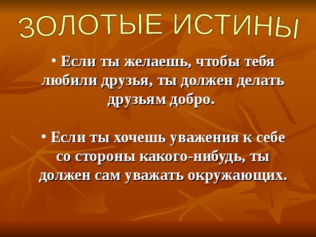  Если ты желаешь, чтобы тебя любили друзья, ты должен делать друзьям добро.   Если ты хочешь уважения к себе со стороны какого-нибудь, ты должен сам уважать окружающих. 