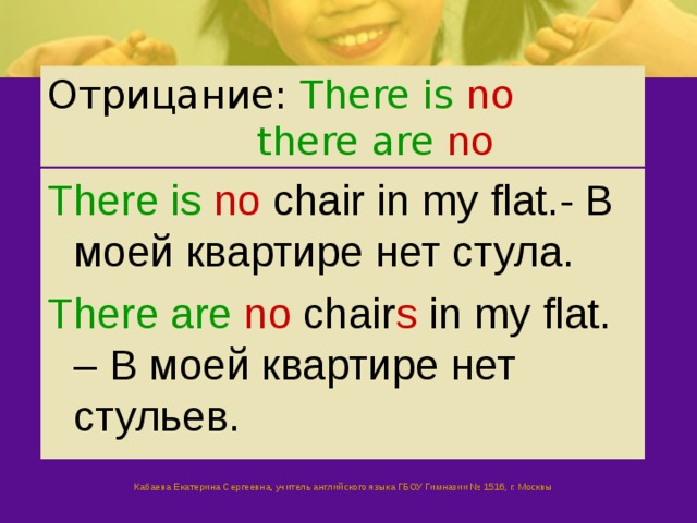 Отрицание: There is no   there are no There is  no chair in my flat.- В моей квартире нет стула. There are  no  chair s in my flat. – В моей квартире нет стульев. Кабаева Екатерина Сергеевна, учитель английского языка ГБОУ Гимназии № 1516, г. Москвы 