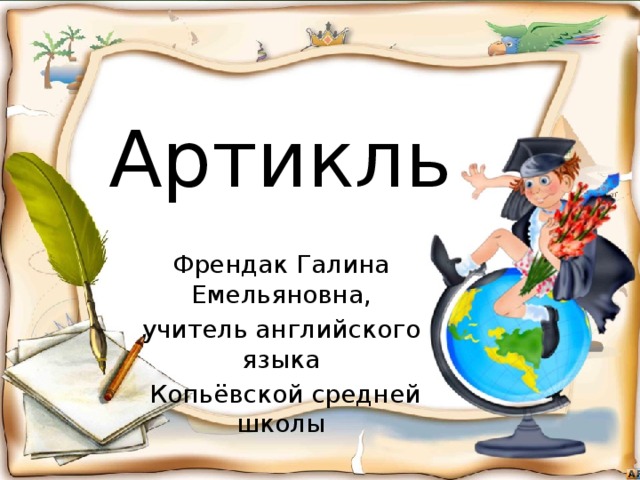 Артикль Френдак Галина Емельяновна, учитель английского языка  Копьёвской средней школы 