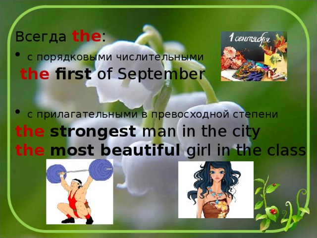 Всегда  the :  с порядковыми числительными  the first of September  с прилагательными в превосходной степени the strongest man in the city the most beautiful girl in the class 