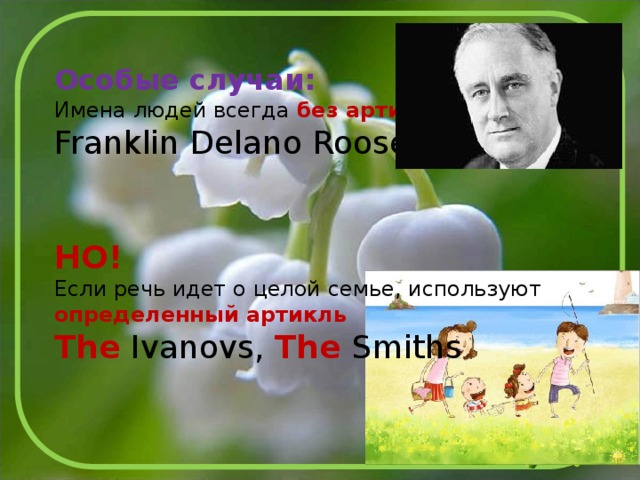 Особые случаи: Имена людей всегда без артикля Franklin Delano Roosevelt НО! Если речь идет о целой семье, используют определенный артикль The Ivanovs, The Smiths 