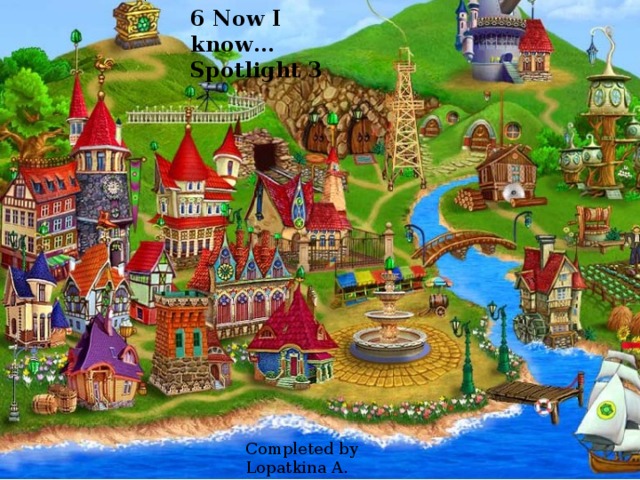 6 Now I know… Spotlight 3 Completed by Lopatkina A. 
