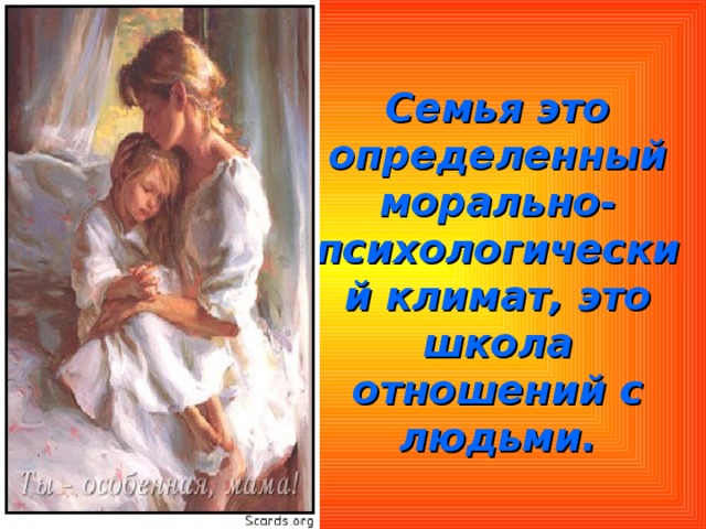 Семья это определенный морально-психологический климат, это школа отношений с людьми. 