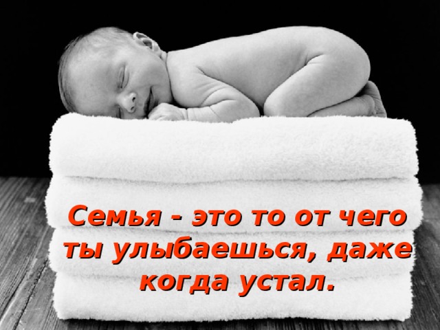 Семья - это то от чего ты улыбаешься, даже когда устал. 