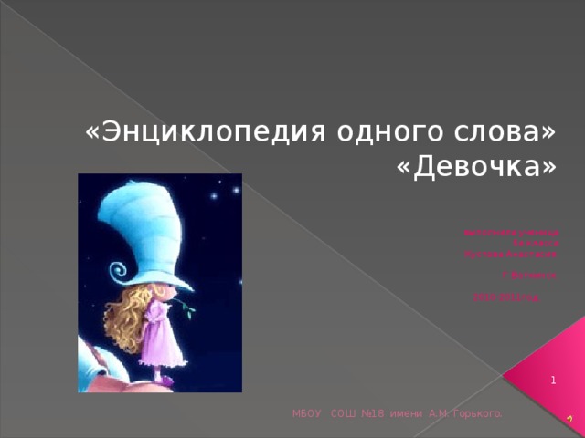 «Энциклопедия одного слова» «Девочка»  выполнила ученица 6а класса Кустова Анастасия.  Г.Воткинск.  2010-2011год.   МБОУ СОШ №18 имени А.М. Горького. 