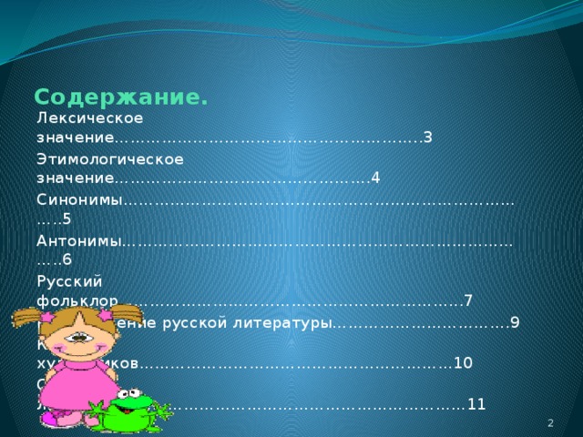 Содержание. Лексическое значение…………………………………………………..3 Этимологическое значение………………………………………….4 Синонимы……………………………………………………………………..5 Антонимы……………………………………………………………………..6 Русский фольклор………………………………………………………...7 Произведение русской литературы…………………………….9 Картины художников……………………………………………………10 Список литературы………………………………………………………11   