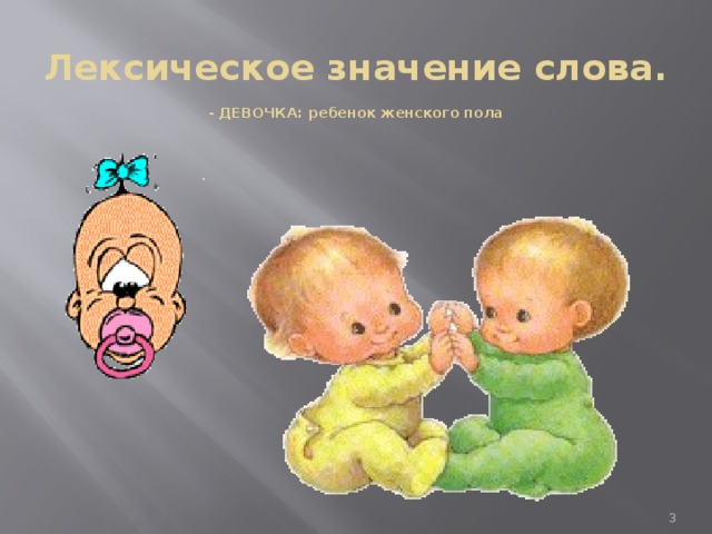 Лексическое значение слова.   - ДЕВОЧКА: ребенок женского пола            