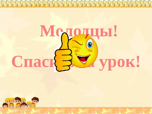 Молодцы! Спасибо за урок! 