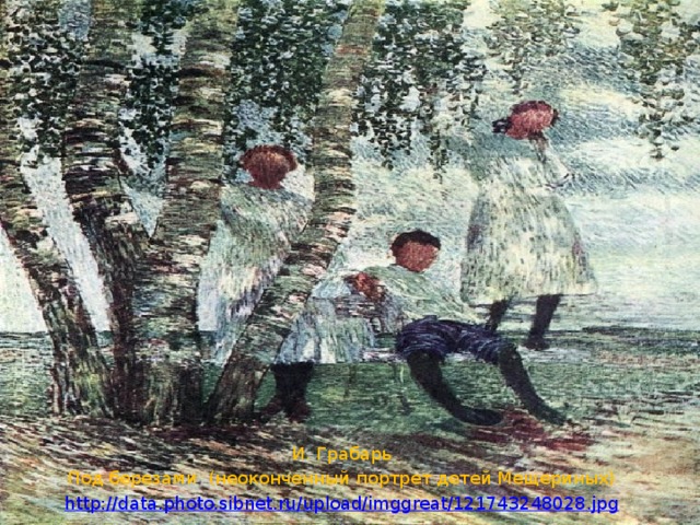 И. Грабарь Под березами (неоконченный портрет детей Мещериных) http://data.photo.sibnet.ru/upload/imggreat/121743248028.jpg 