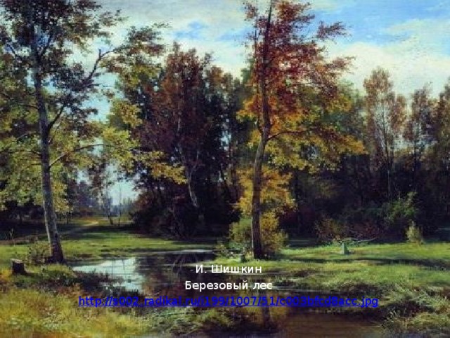 И. Шишкин Березовый лес http://s002.radikal.ru/i199/1007/51/c003bfcd8acc.jpg 