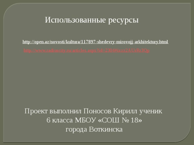 Использованные ресурсы http://open.az/novosti/kultura/117897-shedevry-mirovojj-arkhitektury.html    http://www.radiuscity.ru/articles.aspx?id=2304#ixzz2AUrRr3Qp  Проект выполнил Поносов Кирилл ученик 6 класса МБОУ «СОШ № 18» города Воткинска 