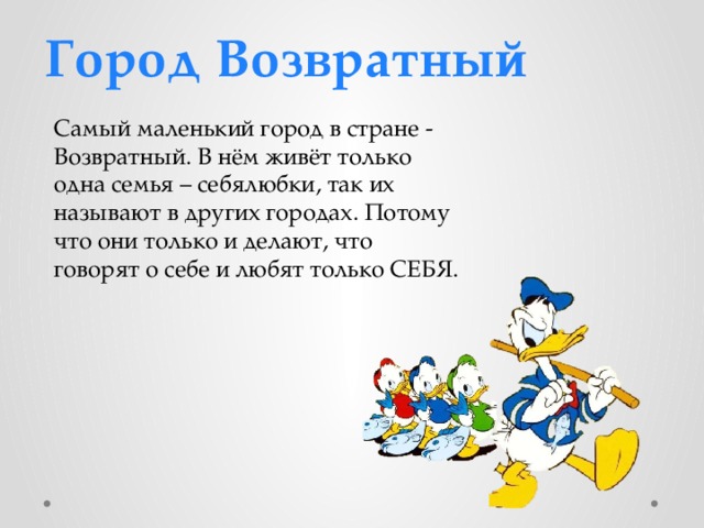 Город Возвратный Самый маленький город в стране - Возвратный. В нём живёт только одна семья – себялюбки, так их называют в других городах. Потому что они только и делают, что говорят о себе и любят только СЕБЯ. 