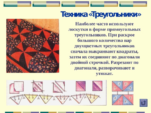 Подготовка к работе Организация рабочего места Швейную машину желательно расположить ближе к окну (или сделать дополнительное освещение). Справа от неё расположить гладильную доску, утюг. Слева – столик для раскроя и сборки деталей. Все необходимые инструменты также должны быть под рукой. Подготовка ткани  В лоскутном шитье используются как новые, таки бывшие в употреблении ткани. Новые ткани необходимо декатировать. Старые ткани необходимо выстирать, накрахмалить и проутюжить. Все ткани необходимо разложить по цвету. 