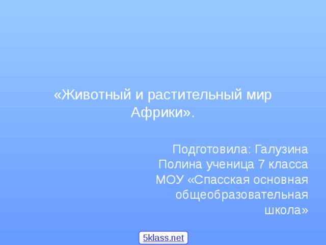«Животный и растительный мир Африки». Подготовила: Галузина Полина ученица 7 класса МОУ «Спасская основная общеобразовательная школа» 5klass.net 