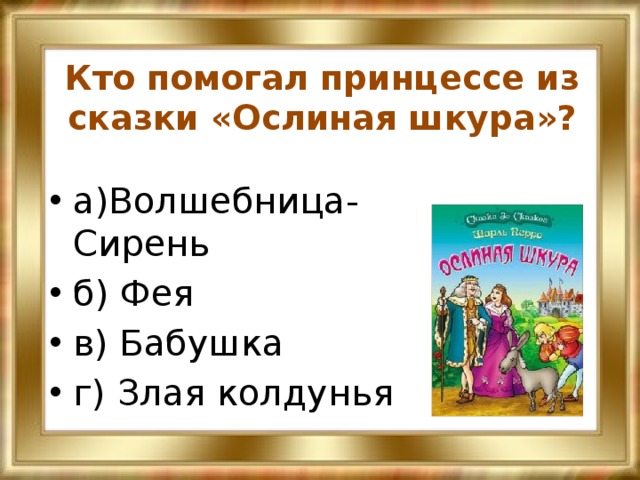 Кто помогал принцессе из сказки «Ослиная шкура»? а)Волшебница-Сирень б) Фея в) Бабушка г) Злая колдунья 