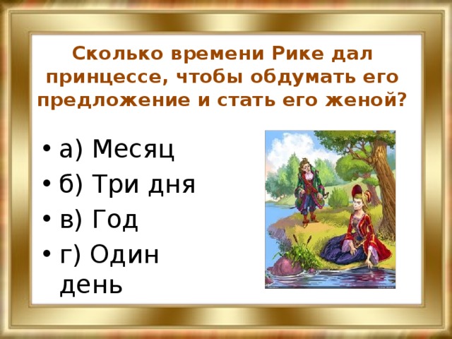 Сколько времени Рике дал принцессе, чтобы обдумать его предложение и стать его женой? а) Месяц б) Три дня в) Год г) Один день 
