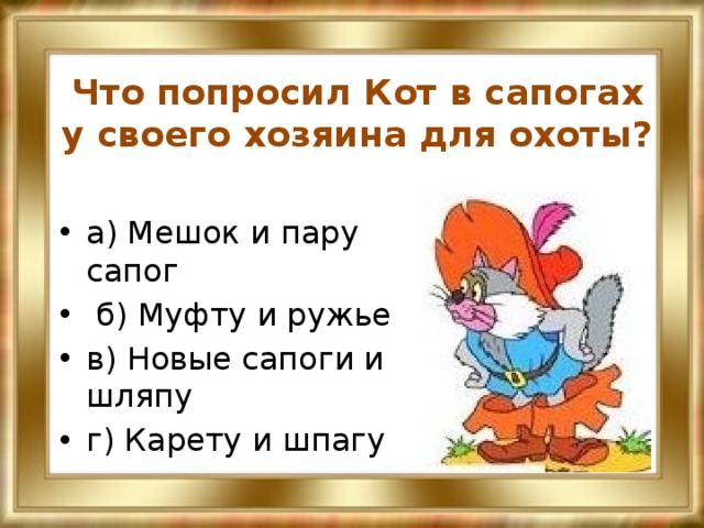 Что попросил Кот в сапогах у своего хозяина для охоты? а) Мешок и пару сапог  б) Муфту и ружье в) Новые сапоги и шляпу г) Карету и шпагу 