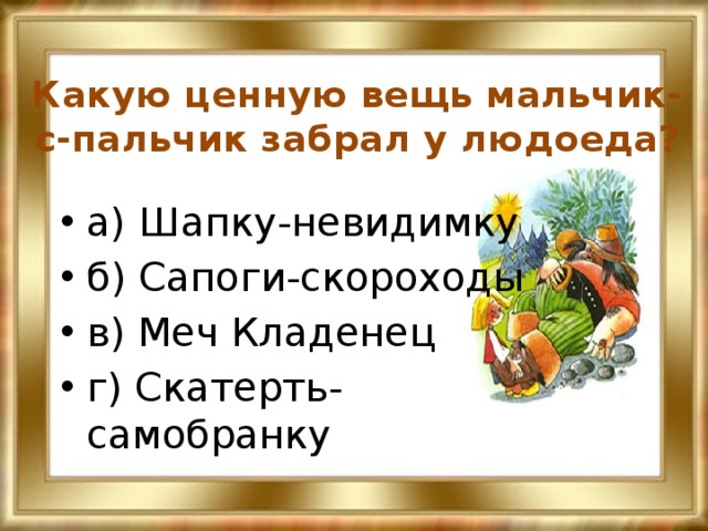 Какую ценную вещь мальчик-с-пальчик забрал у людоеда? а) Шапку-невидимку б) Сапоги-скороходы в) Меч Кладенец г) Скатерть-самобранку 