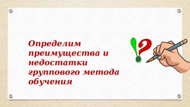 Определим преимущества и недостатки группового метода обучения 