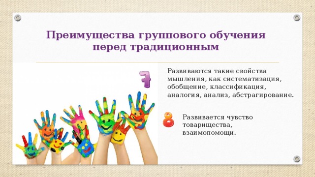 Преимущества группового обучения  перед традиционным Развиваются такие свойства мышления, как систематизация, обобщение, классификация, аналогия, анализ, абстрагирование. Развивается чувство товарищества, взаимопомощи. 