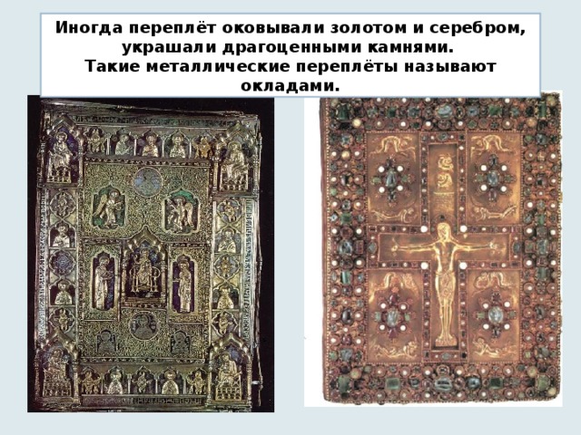 Иногда переплёт оковывали золотом и серебром, украшали драгоценными камнями. Такие металлические переплёты называют окладами.  