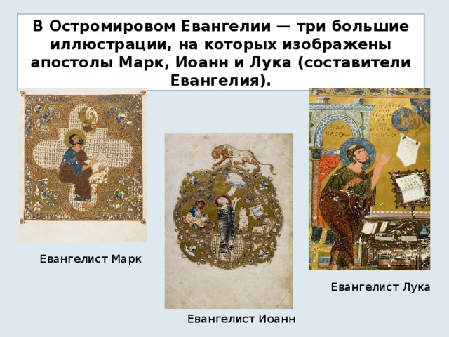 В Остромировом Евангелии — три большие иллюстрации, на которых изображены апостолы Марк, Иоанн и Лука (составители Евангелия). Евангелист Марк Евангелист Лука Евангелист Иоанн 