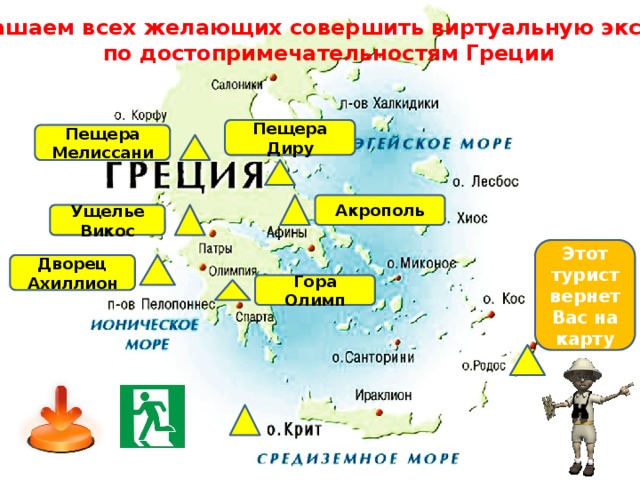 Приглашаем всех желающих совершить виртуальную экскурсию по достопримечательностям Греции  Пещера Диру Пещера Мелиссани Акрополь Ущелье Викос Этот турист вернет Вас на карту Дворец Ахиллион Гора Олимп 