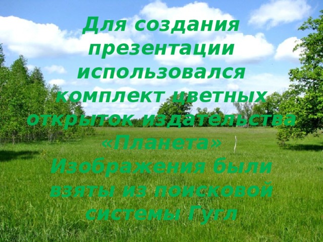 Для создания презентации использовался комплект цветных открыток издательства «Планета» Изображения были взяты из поисковой системы Гугл  Спасибо за внимание!!! 