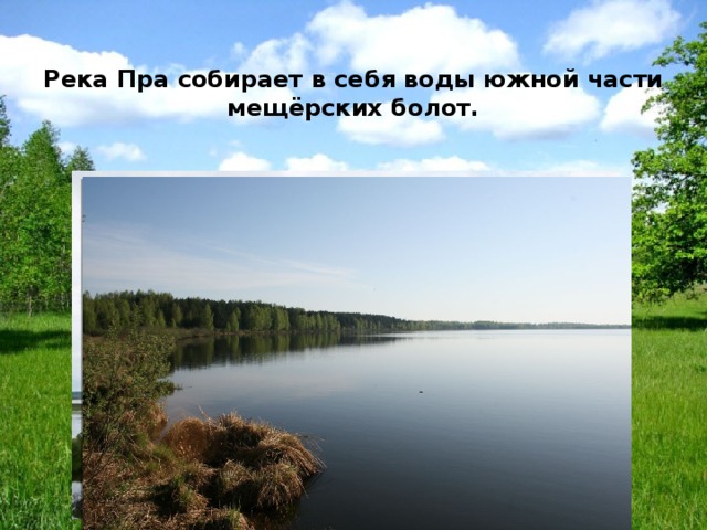 Река Пра собирает в себя воды южной части мещёрских болот. 
