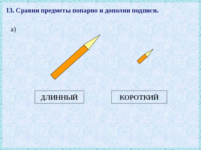 13. Сравни предметы попарно и дополни подписи. а) КОРОТКИЙ ДЛИННЫЙ 