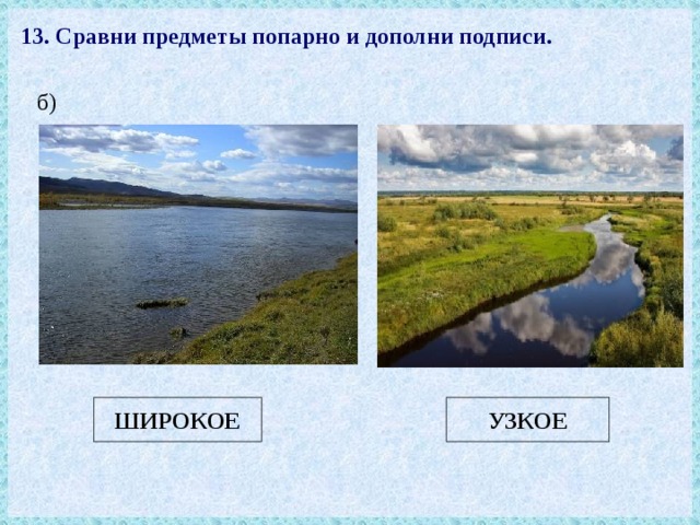 13. Сравни предметы попарно и дополни подписи. б) УЗКОЕ ШИРОКОЕ 