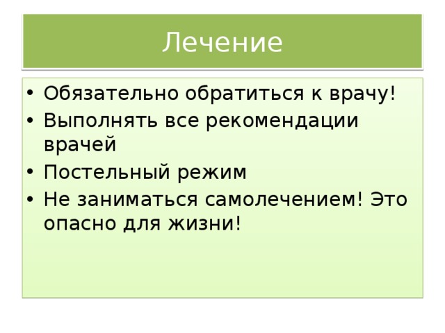 Лечение Обязательно обратиться к врачу! Выполнять все рекомендации врачей Постельный режим Не заниматься самолечением! Это опасно для жизни! 