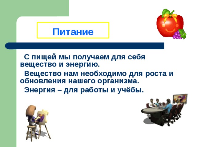 Питание С пищей мы получаем для себя вещество и энергию. Вещество нам необходимо для роста и обновления нашего организма. Энергия – для работы и учёбы. 