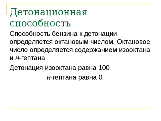Детонационная способность Способность бензина к детонации определяется октановым числом. Октановое число определяется содержанием изооктана и н -гептана Детонация изооктана равна 100  н -гептана равна 0. 
