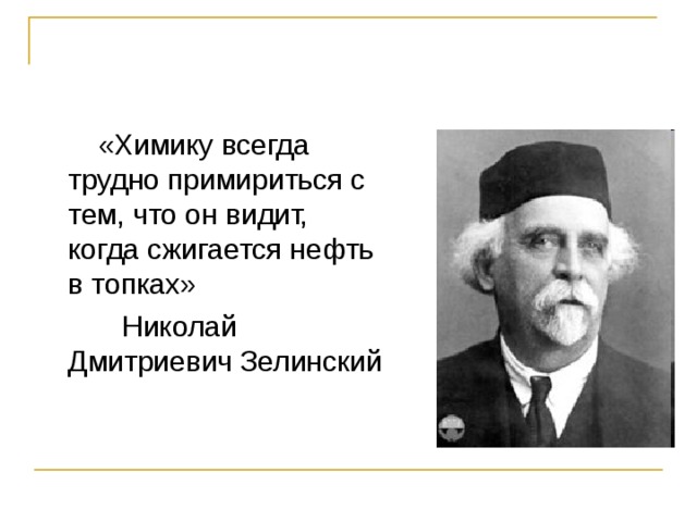  «Химику всегда трудно примириться с тем, что он видит, когда сжигается нефть в топках»  Николай Дмитриевич Зелинский 