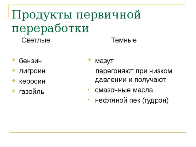 Продукты первичной переработки  Светлые  Темные бензин лигроин керосин газойль мазут  перегоняют при низком давлении и получают смазочные масла нефтяной пек (гудрон) 