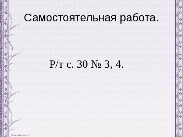 Самостоятельная работа. Р/т с. 30 № 3, 4. 