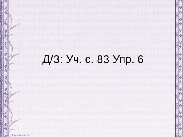 Д/З: Уч. с. 83 Упр. 6 