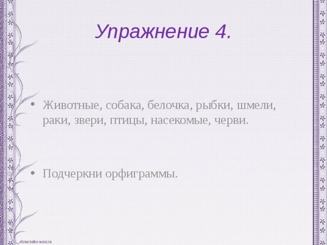 Упражнение 4. Животные, собака, белочка, рыбки, шмели, раки, звери, птицы, насекомые, черви. Подчеркни орфиграммы. 